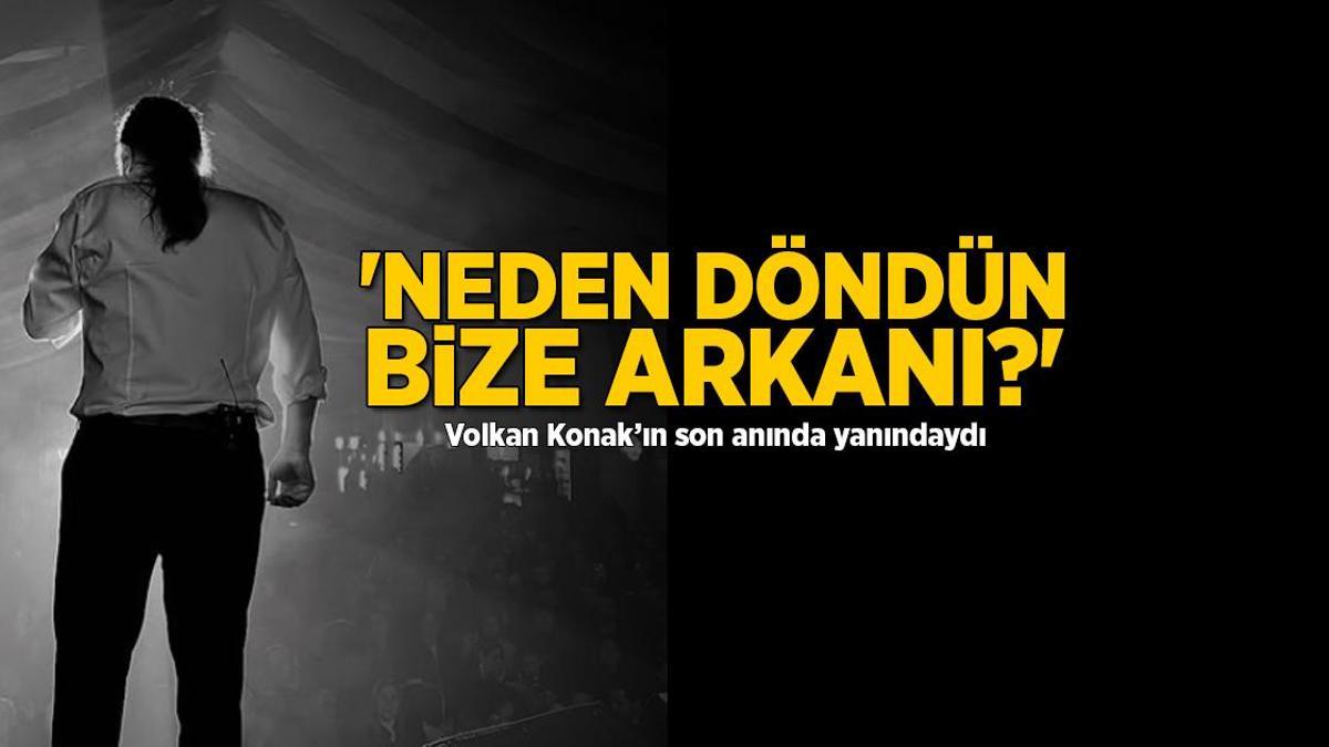 Volkan Konak’ın son anında yanındaydı! ‘Neden döndün bize gerini?’