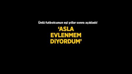 Yıllar sonra itiraf üzere açıklama! ‘Asla futbolcuyla evlenmem diyordum’