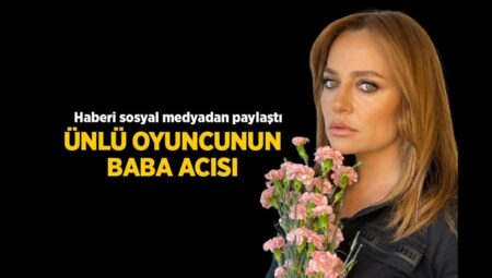 Ünlü oyuncunun babası hayatını kaybetti! Acı haberi toplumsal medyadan duyurdu