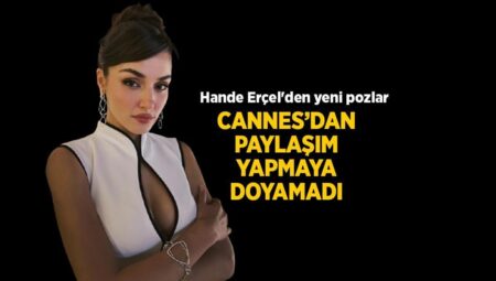 Cannes’dan paylaşmaya doyamadı! Hande Erçel’den yeni pozlar