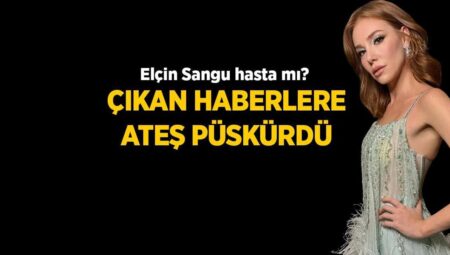 Elçin Sangu hakkındaki hastalık tezlerine son noktayı koydu! ‘İnsanlar dehşetten daima arıyor’